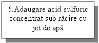 Text Box: 5.Adaugare acid sulfuric concentrat sub racire cu jet de apa



microscop
