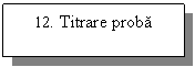 Text Box: 12. Titrare proba