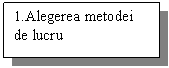 Text Box: 1.Alegerea metodei de lucru