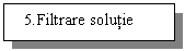 Text Box:   5.Filtrare solutie