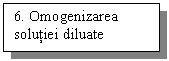 Text Box: 6. Omogenizarea             solutiei diluate

