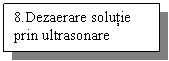 Text Box: 8.Dezaerare solutie prin ultrasonare

