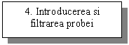 Text Box: 4. Introducerea si filtrarea probei

