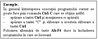 Text Box: Exemple. 
n general ntreruperea executiei programului curent se poate face prin comanda Ctrl-C care se obtine astfel:
- apasare a tastei Ctrl si mentinerea ei apasata
- apasare a tastei 