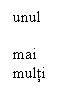 Text Box: unul

mai multi

