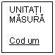 Text Box: UNITĂŢI MĂSURĂ

Cod um
