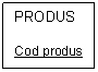 Text Box: PRODUS

Cod produs
