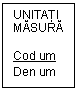 Text Box: UNITĂŢI MĂSURĂ

Cod um
Den um
