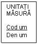 Text Box: UNITĂŢI MĂSURĂ

Cod um
Den um
