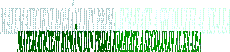 MATEMATICIENI ROMANI DIN PRIMA JUMATATE A SECOLULUI AL XX-LEA