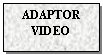 Text Box: ADAPTOR
VIDEO
