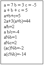 Text Box: a = 7 b = 3 c = -5
a + b + c = 5
a+b+c=5
2a+3(a+b)=44
a/b=2
a b/c=-4
a%b=1
a%c=2
(ac)%b=-2
a(c%b)=-14
