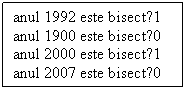 Text Box: anul 1992 este bisect?1
anul 1900 este bisect?0
anul 2000 este bisect?1
anul 2007 este bisect?0
