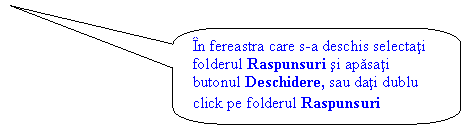 Rounded Rectangular Callout: In fereastra care s-a deschis selectati folderul Raspunsuri si apasati butonul Deschidere, sau dati dublu click pe folderul Raspunsuri