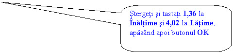 Rounded Rectangular Callout: Stergeti si tastati 1,36 la Inaltime si 4,02 la Latime, apasand apoi butonul OK