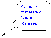 Rounded Rectangular Callout: 4. Inchid fereastra cu butonul Salvare