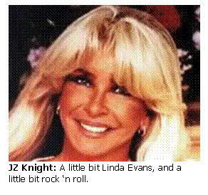 Text Box:  
JZ Knight: A little bit Linda Evans, and a little bit rock 'n roll.
