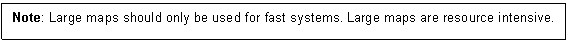 Text Box: Note: Large maps should only be used for fast systems. Large maps are resource intensive.