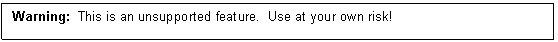 Text Box: Warning: This is an unsupported feature. Use at your own risk!