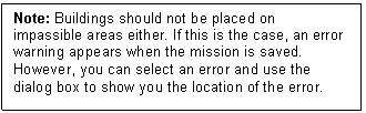 Text Box: Note: Buildings should not be placed on impassible areas either. If this is the case, an error warning appears when the mission is saved. However, you can select an error and use the dialog box to show you the location of the error.