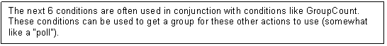 Text Box: The next 6 conditions are often used in conjunction with conditions like GroupCount. These conditions can be used to get a group for these other actions to use (somewhat like a 