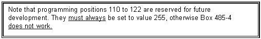 Text Box: Note that programming positions 110 to 122 are reserved for future development. They must always be set to value 255, otherwise Box 485-4 
does not work.
